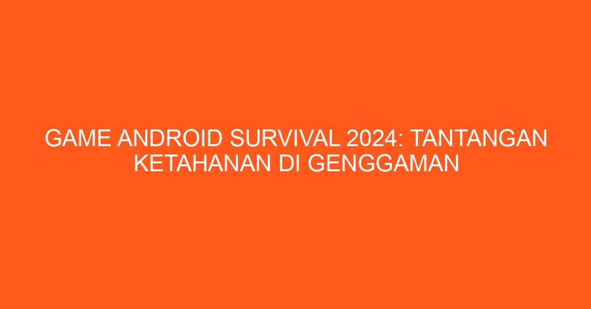 Game Android Survival 2024: Tantangan Ketahanan di Genggaman